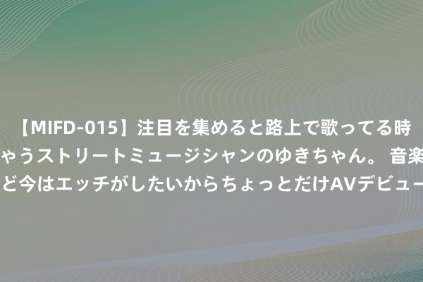 【MIFD-015】注目を集めると路上で歌ってる時もパンツがヌルヌルに濡れちゃうストリートミュージシャンのゆきちゃん。 音楽の道を目指してるけど今はエッチがしたいからちょっとだけAVデビュー！！ 南ゆき</a>2017-09-30ムーディーズ&$MOODYZ Fres153分钟 8月1日起，济南公交调遣K73、K265、K142等清楚