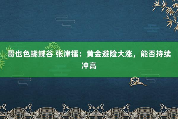 哥也色蝴蝶谷 张津镭：黄金避险大涨，能否持续冲高