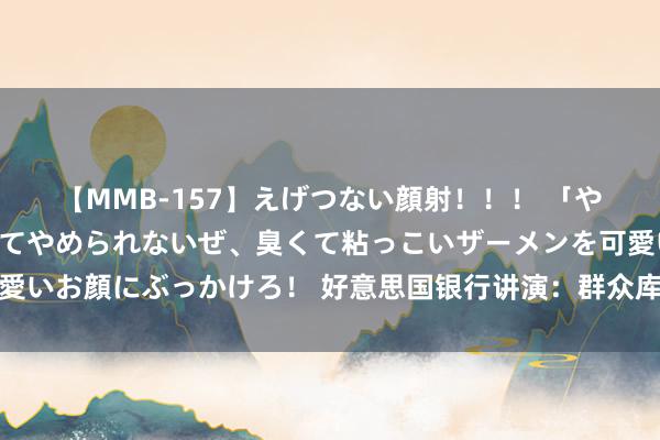 【MMB-157】えげつない顔射！！！ 「やめて！」と言われたってやめられないぜ、臭くて粘っこいザーメンを可愛いお顔にぶっかけろ！ 好意思国银行讲演：群众库存激增或导致油价崩盘