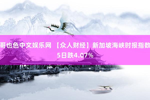 哥也色中文娱乐网 【众人财经】新加坡海峡时报指数5日跌4.07%