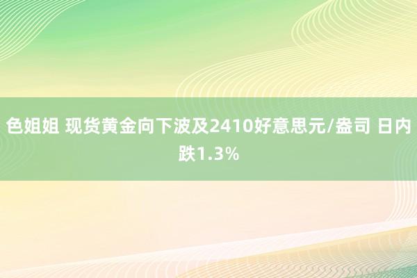 色姐姐 现货黄金向下波及2410好意思元/盎司 日内跌1.3%