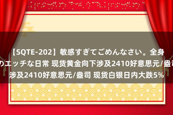 【SQTE-202】敏感すぎてごめんなさい。全身性感帯みたいな美少女のエッチな日常 现货黄金向下涉及2410好意思元/盎司 现货白银日内大跌5%