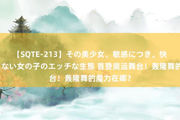 【SQTE-213】その美少女、敏感につき。快感が止まらない女の子のエッチな生態 首登奥运舞台！轰隆舞的魔力在哪？