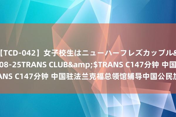 【TCD-042】女子校生はニューハーフレズカップル</a>2010-08-25TRANS CLUB&$TRANS C147分钟 中国驻法兰克福总领馆辅导中国公民加强防盗意志