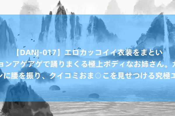 【DANJ-017】エロカッコイイ衣装をまとい、エグイポーズでテンションアゲアゲで踊りまくる極上ボディなお姉さん。ガンガンに腰を振り、クイコミおま○こを見せつける究極エロダンス！ 2 steam加快器推选