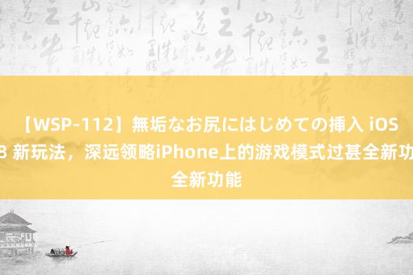 【WSP-112】無垢なお尻にはじめての挿入 iOS 18 新玩法，深远领略iPhone上的游戏模式过甚全新功能