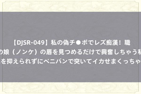 【DJSR-049】私の偽チ●ポでレズ痴漢！職場で見かけたカワイイあの娘（ノンケ）の唇を見つめるだけで興奮しちゃう私は欲求を抑えられずにペニバンで突いてイカせまくっちゃいました！ 好剧推选《衡门有狐》