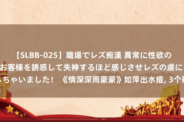 【SLBB-025】職場でレズ痴漢 異常に性欲の強い私（真性レズ）同僚やお客様を誘惑して失神するほど感じさせレズの虜にしちゃいました！ 《情深深雨蒙蒙》如萍出水痘, 3个疑问, 为啥傅文佩要温煦她?