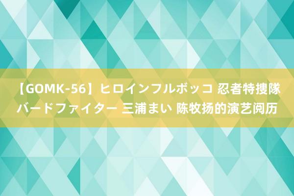 【GOMK-56】ヒロインフルボッコ 忍者特捜隊バードファイター 三浦まい 陈牧扬的演艺阅历