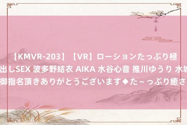 【KMVR-203】【VR】ローションたっぷり極上5人ソープ嬢と中出しSEX 波多野結衣 AIKA 水谷心音 推川ゆうり 水城奈緒 ～本日は御指名頂きありがとうございます◆た～っぷり癒されてくださいね◆～ 好剧推选《左肩有你》