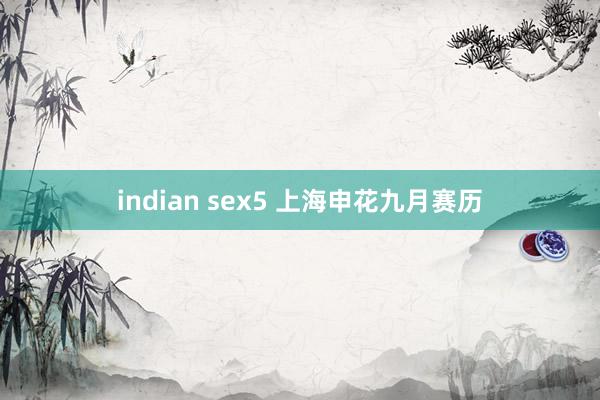 indian sex5 上海申花九月赛历