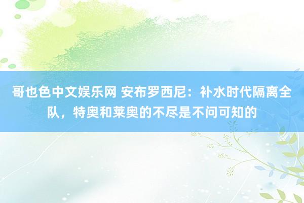 哥也色中文娱乐网 安布罗西尼：补水时代隔离全队，特奥和莱奥的不尽是不问可知的