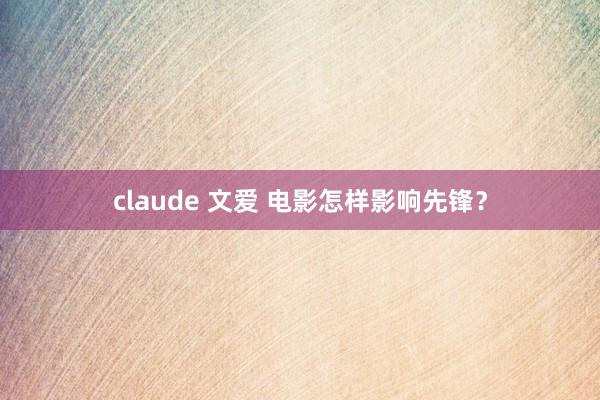 claude 文爱 电影怎样影响先锋？