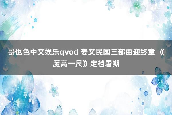 哥也色中文娱乐qvod 姜文民国三部曲迎终章 《魔高一尺》定档暑期