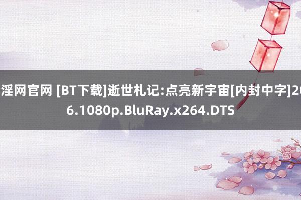 淫淫网官网 [BT下载]逝世札记:点亮新宇宙[内封中字]2016.1080p.BluRay.x264.DTS