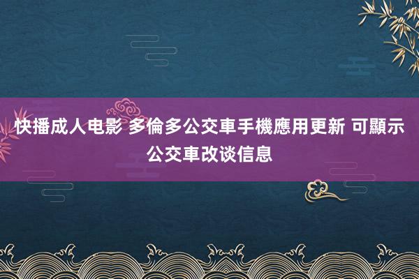 快播成人电影 多倫多公交車手機應用更新 可顯示公交車改谈信息