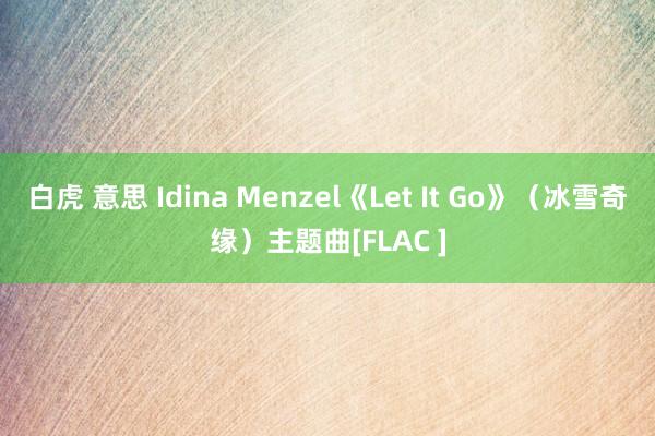 白虎 意思 Idina Menzel《Let It Go》（冰雪奇缘）主题曲[FLAC ]