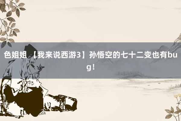 色姐姐 【我来说西游3】孙悟空的七十二变也有bug！