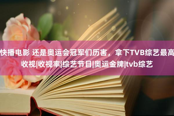 快播电影 还是奥运会冠军们历害，拿下TVB综艺最高收视|收视率|综艺节目|奥运金牌|tvb综艺