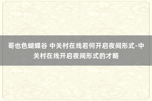 哥也色蝴蝶谷 中关村在线若何开启夜间形式-中关村在线开启夜间形式的才略