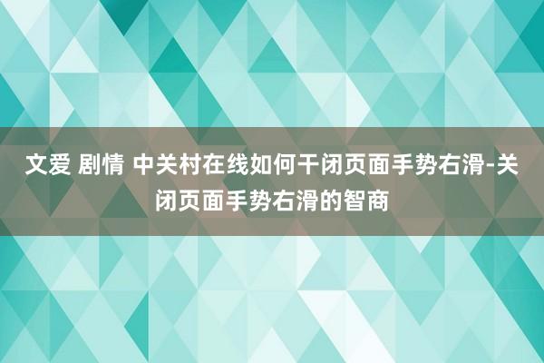 文爱 剧情 中关村在线如何干闭页面手势右滑-关闭页面手势右滑的智商