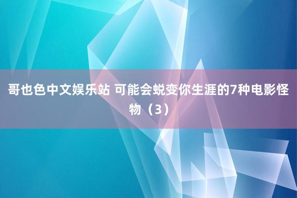 哥也色中文娱乐站 可能会蜕变你生涯的7种电影怪物（3）